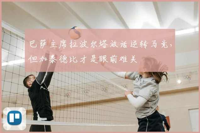 巴萨主席拉波尔塔放话逆转马竞，但加泰德比才是眼前难关