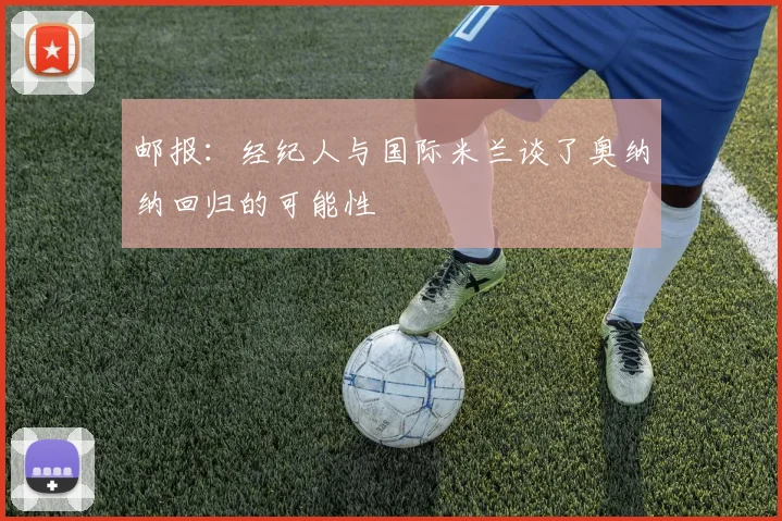 邮报：经纪人与国际米兰谈了奥纳纳回归的可能性