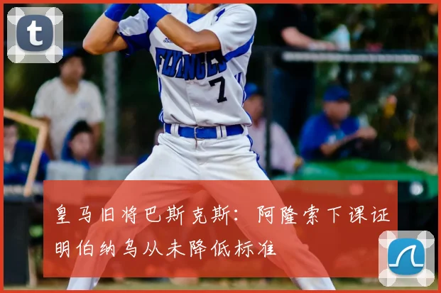 皇马旧将巴斯克斯：阿隆索下课证明伯纳乌从未降低标准