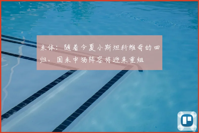 米体：随着今夏小斯坦科维奇的回归，国米中场阵容将迎来重组