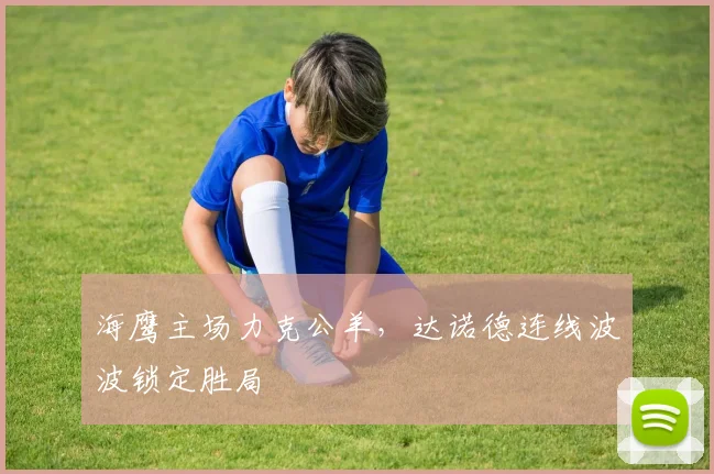海鹰主场力克公羊，达诺德连线波波锁定胜局