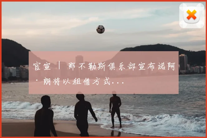 官宣 ｜ 那不勒斯俱乐部宣布诺阿·朗将以租借方式...