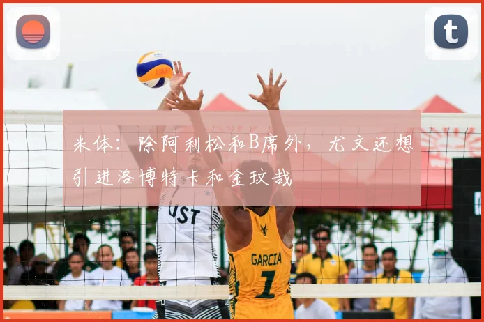 米体：除阿利松和B席外，尤文还想引进洛博特卡和金玟哉