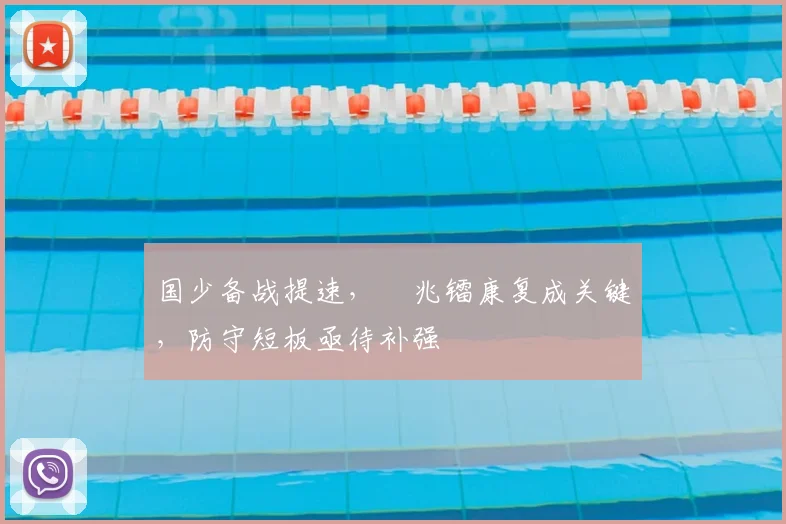 国少备战提速,�兆镭康复成关键,防守短板亟待补强