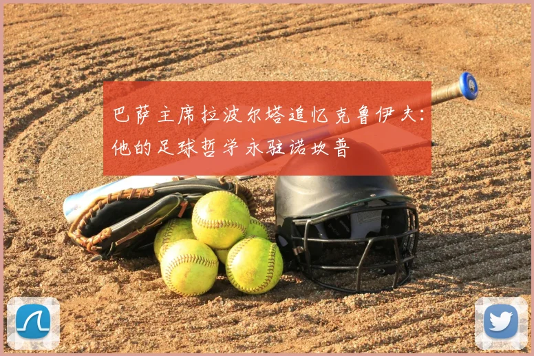巴萨主席拉波尔塔追忆克鲁伊夫：他的足球哲学永驻诺坎普