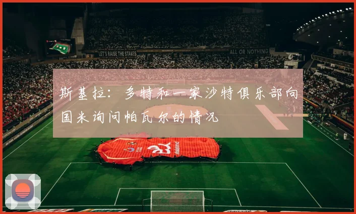 斯基拉：多特和一家沙特俱乐部向国米询问帕瓦尔的情况